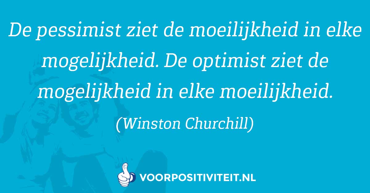 Optimisme. De optimist zie de mogelijkheid in elke moeilijkheid.