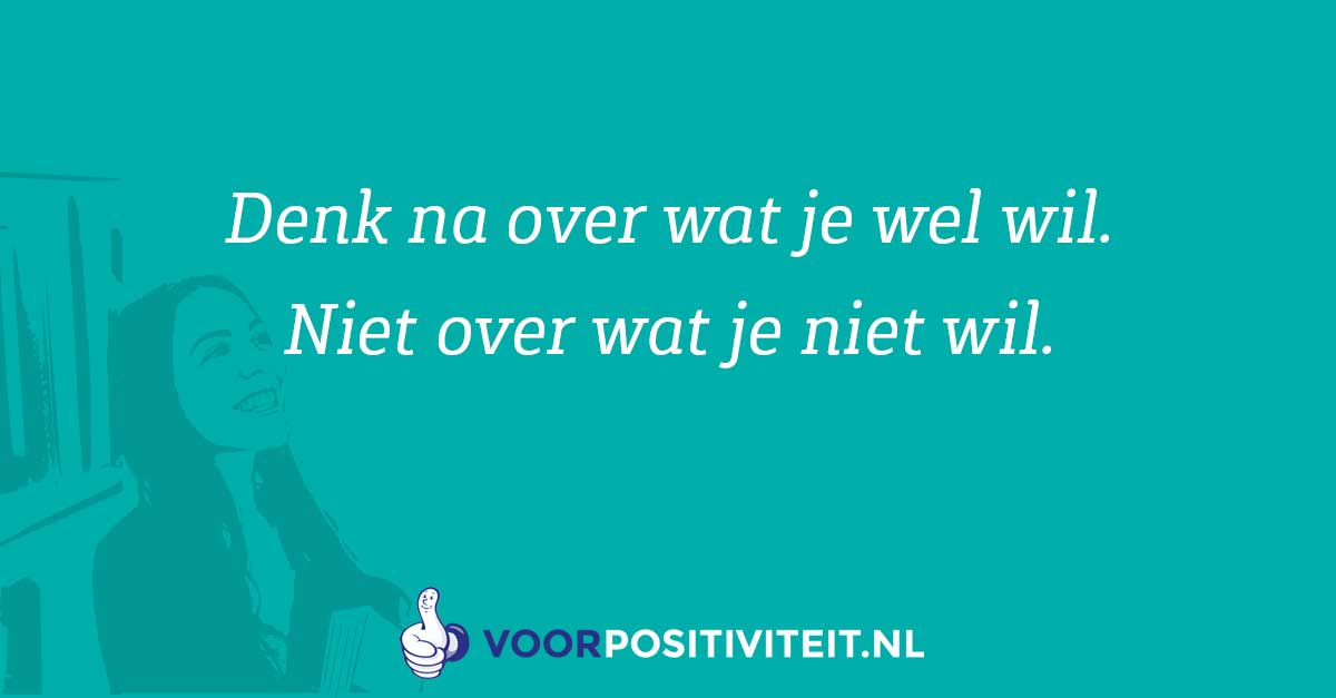 Affirmeren. Denk na over wat je wel wil.